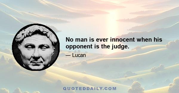 No man is ever innocent when his opponent is the judge.