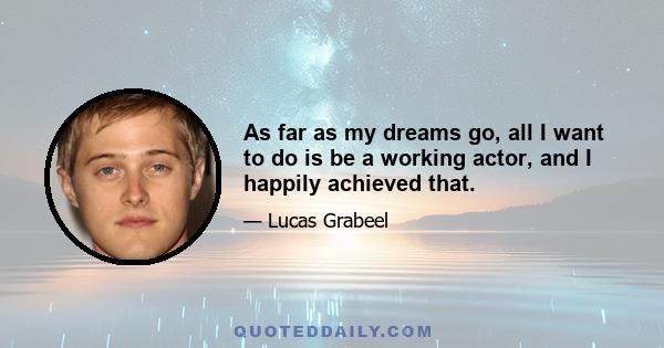 As far as my dreams go, all I want to do is be a working actor, and I happily achieved that.