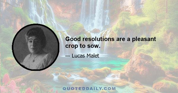 Good resolutions are a pleasant crop to sow.