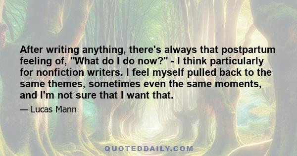 After writing anything, there's always that postpartum feeling of, What do I do now? - I think particularly for nonfiction writers. I feel myself pulled back to the same themes, sometimes even the same moments, and I'm