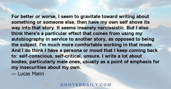 For better or worse, I seem to gravitate toward writing about something or someone else, then have my own self shove its way into that story. It seems insanely narcissistic. But I also think there's a particular effect