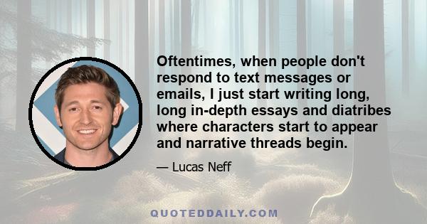 Oftentimes, when people don't respond to text messages or emails, I just start writing long, long in-depth essays and diatribes where characters start to appear and narrative threads begin.