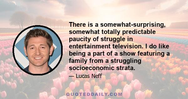 There is a somewhat-surprising, somewhat totally predictable paucity of struggle in entertainment television. I do like being a part of a show featuring a family from a struggling socioeconomic strata.