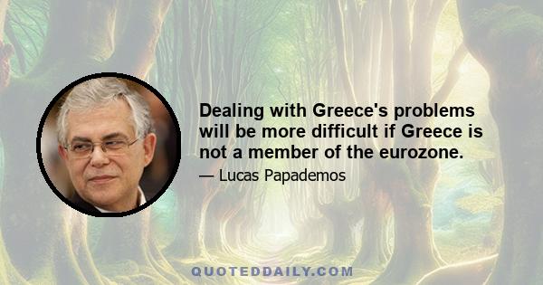 Dealing with Greece's problems will be more difficult if Greece is not a member of the eurozone.