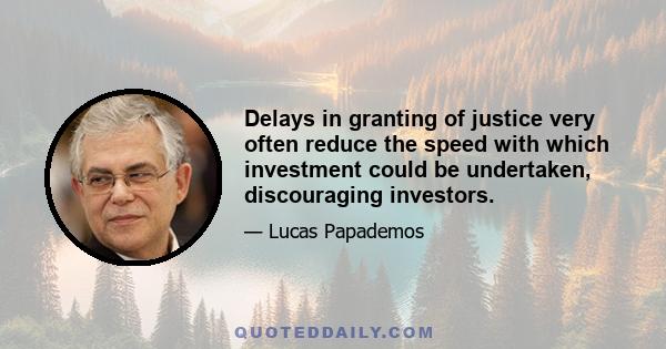 Delays in granting of justice very often reduce the speed with which investment could be undertaken, discouraging investors.