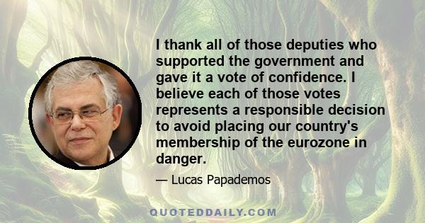 I thank all of those deputies who supported the government and gave it a vote of confidence. I believe each of those votes represents a responsible decision to avoid placing our country's membership of the eurozone in