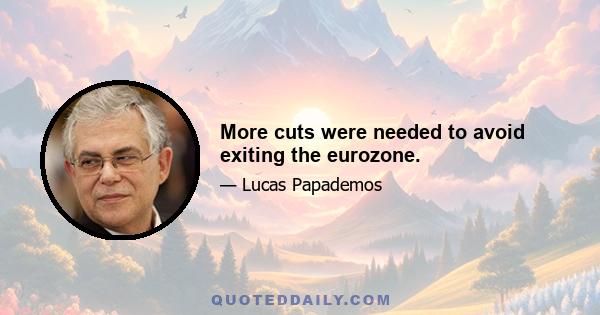 More cuts were needed to avoid exiting the eurozone.