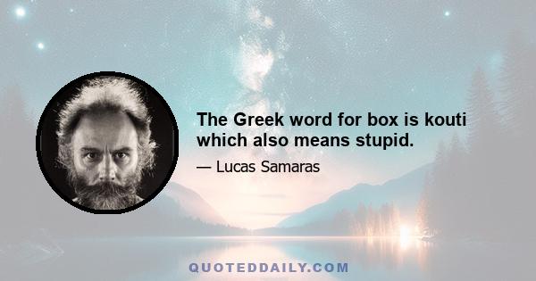 The Greek word for box is kouti which also means stupid.