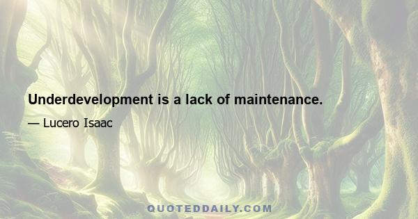 Underdevelopment is a lack of maintenance.