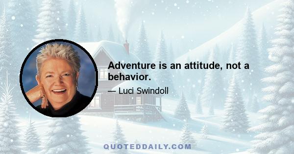 Adventure is an attitude, not a behavior.