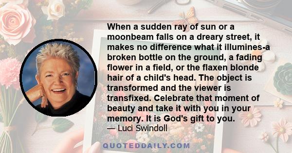 When a sudden ray of sun or a moonbeam falls on a dreary street, it makes no difference what it illumines-a broken bottle on the ground, a fading flower in a field, or the flaxen blonde hair of a child's head. The