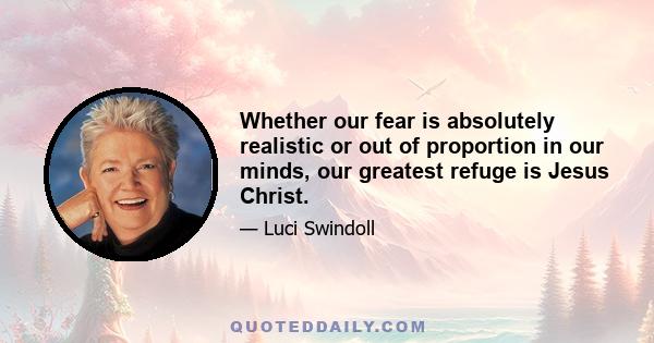 Whether our fear is absolutely realistic or out of proportion in our minds, our greatest refuge is Jesus Christ.