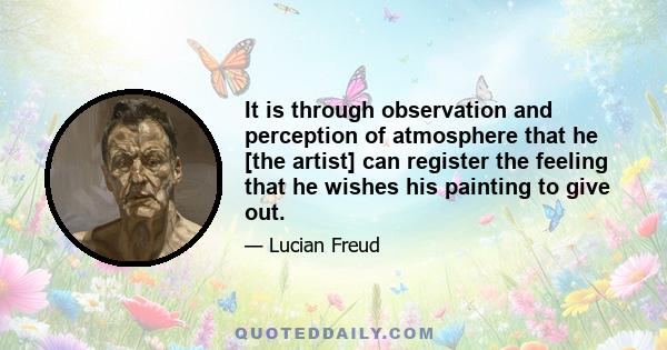 It is through observation and perception of atmosphere that he [the artist] can register the feeling that he wishes his painting to give out.