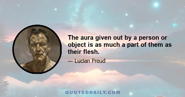 The aura given out by a person or object is as much a part of them as their flesh.