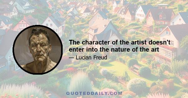 The character of the artist doesn't enter into the nature of the art