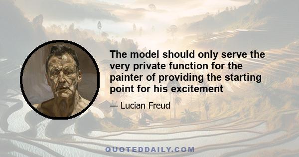 The model should only serve the very private function for the painter of providing the starting point for his excitement