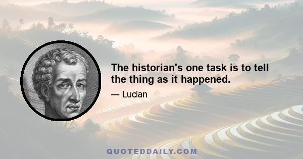 The historian's one task is to tell the thing as it happened.