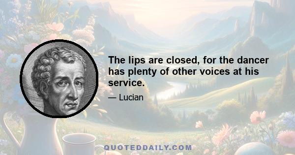 The lips are closed, for the dancer has plenty of other voices at his service.