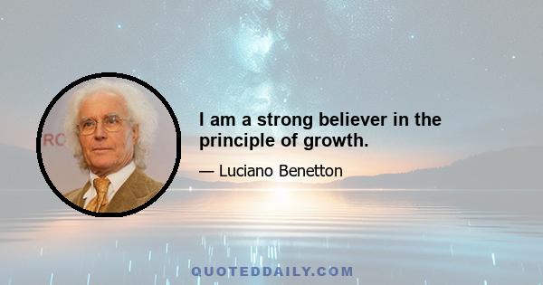 I am a strong believer in the principle of growth.