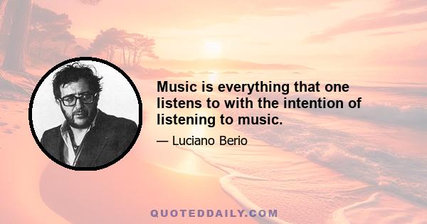 Music is everything that one listens to with the intention of listening to music.