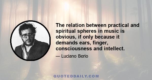 The relation between practical and spiritual spheres in music is obvious, if only because it demands ears, finger, consciousness and intellect.