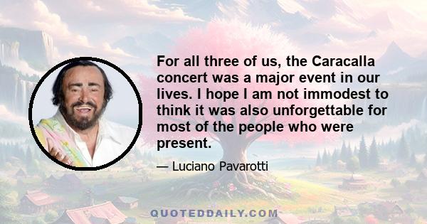 For all three of us, the Caracalla concert was a major event in our lives. I hope I am not immodest to think it was also unforgettable for most of the people who were present.