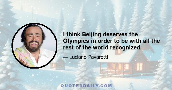 I think Beijing deserves the Olympics in order to be with all the rest of the world recognized.