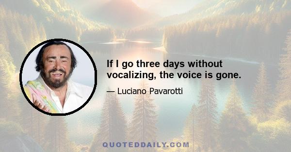 If I go three days without vocalizing, the voice is gone.