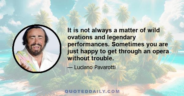 It is not always a matter of wild ovations and legendary performances. Sometimes you are just happy to get through an opera without trouble.