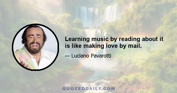 Learning music by reading about it is like making love by mail.