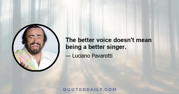 The better voice doesn't mean being a better singer.