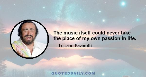 The music itself could never take the place of my own passion in life.