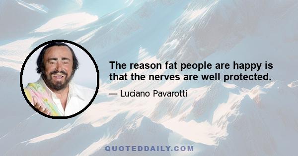 The reason fat people are happy is that the nerves are well protected.