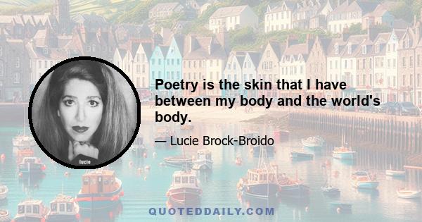 Poetry is the skin that I have between my body and the world's body.