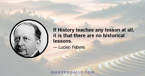 If History teaches any lesson at all, it is that there are no historical lessons.