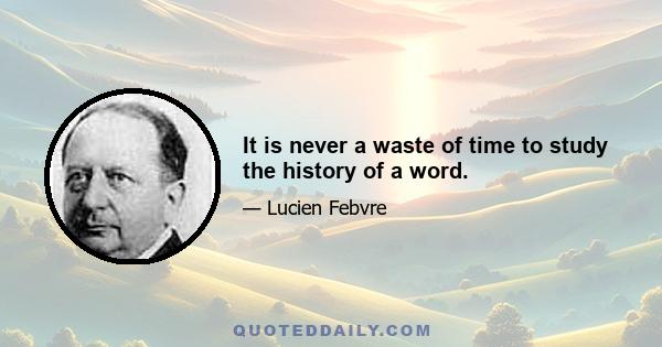 It is never a waste of time to study the history of a word.