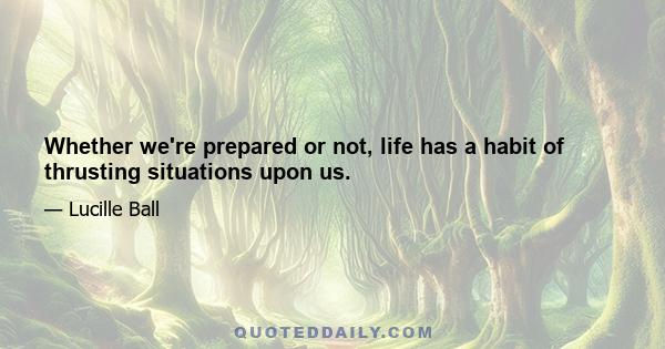 Whether we're prepared or not, life has a habit of thrusting situations upon us.