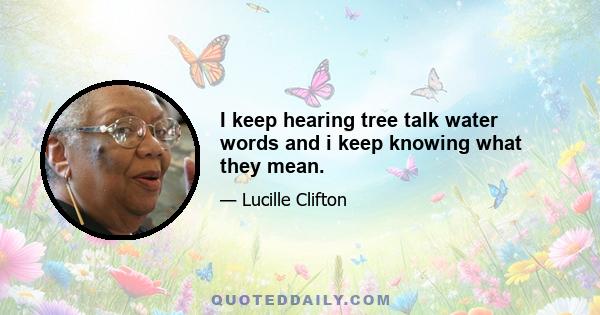 I keep hearing tree talk water words and i keep knowing what they mean.