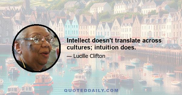 Intellect doesn't translate across cultures; intuition does.