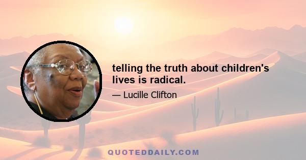 telling the truth about children's lives is radical.