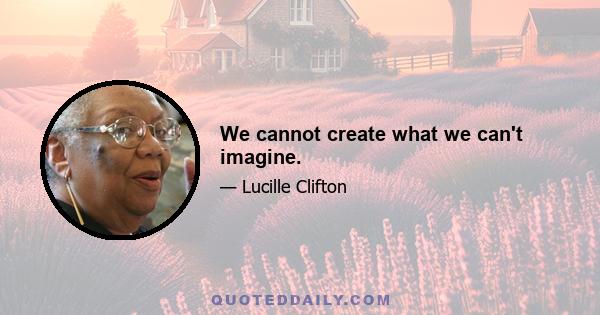 We cannot create what we can't imagine.