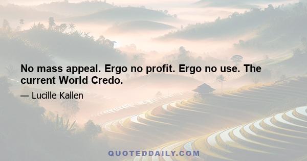 No mass appeal. Ergo no profit. Ergo no use. The current World Credo.