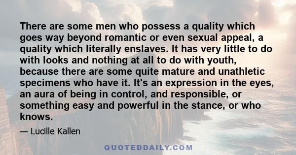 There are some men who possess a quality which goes way beyond romantic or even sexual appeal, a quality which literally enslaves. It has very little to do with looks and nothing at all to do with youth, because there