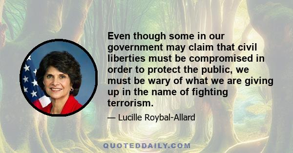 Even though some in our government may claim that civil liberties must be compromised in order to protect the public, we must be wary of what we are giving up in the name of fighting terrorism.