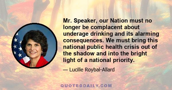 Mr. Speaker, our Nation must no longer be complacent about underage drinking and its alarming consequences. We must bring this national public health crisis out of the shadow and into the bright light of a national