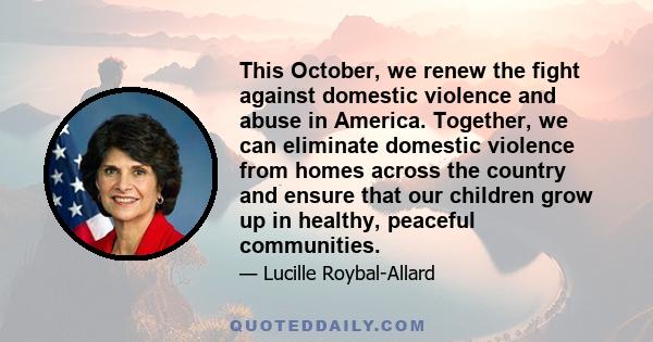 This October, we renew the fight against domestic violence and abuse in America. Together, we can eliminate domestic violence from homes across the country and ensure that our children grow up in healthy, peaceful