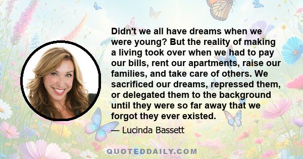 Didn't we all have dreams when we were young? But the reality of making a living took over when we had to pay our bills, rent our apartments, raise our families, and take care of others. We sacrificed our dreams,