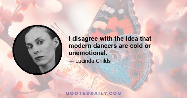 I disagree with the idea that modern dancers are cold or unemotional.