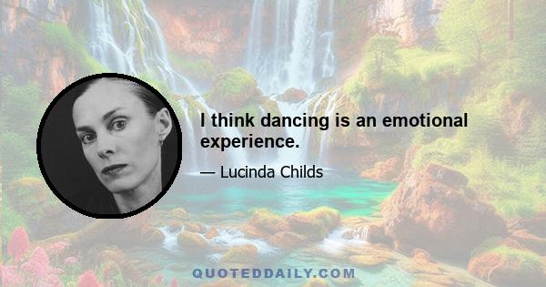 I think dancing is an emotional experience.