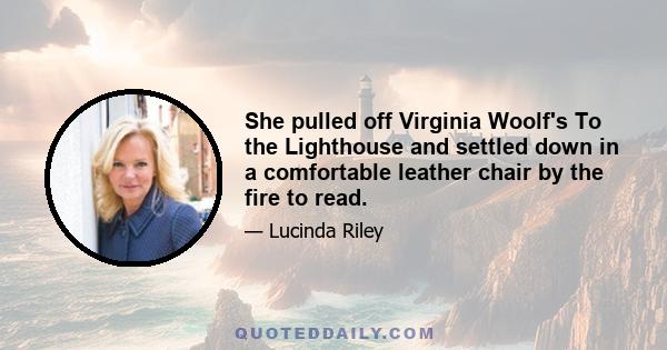 She pulled off Virginia Woolf's To the Lighthouse and settled down in a comfortable leather chair by the fire to read.